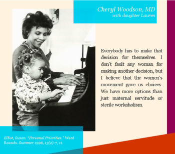 A photo shows an adult and a child seated at a piano, with the child’s hands on the keys. The image includes a colorful geometric background with text overlay. At the top, in white and teal font on a blue rectangle, it reads: “Cheryl Woodson, MD with daughter Lauren.” To the right, a quote says: “Everybody has to make that decision for themselves. I don’t fault any woman for making another decision, but I believe that the women’s movement gave us choices. We have more options than just maternal servitude or sterile workaholism.”